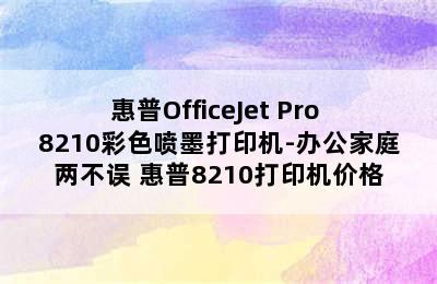 惠普OfficeJet Pro 8210彩色喷墨打印机-办公家庭两不误 惠普8210打印机价格